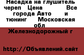 Насадка на глушитель череп › Цена ­ 8 000 - Все города Авто » GT и тюнинг   . Московская обл.,Железнодорожный г.